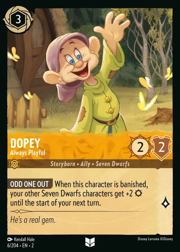 Dopey - Always Playful: **ODD ONE OUT** When this character is banished, your other Seven Dwarfs characters get +2 {S} until the start of your next turn.