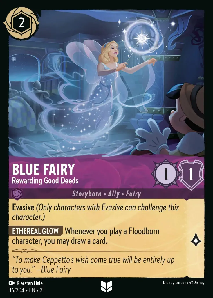 Blue Fairy - Rewarding Good Deeds: **Evasive** _(Only characters with Evasive can challenge this character.)_

**ETHEREAL GLOW** Whenever you play a Floodborn character, you may draw a card.