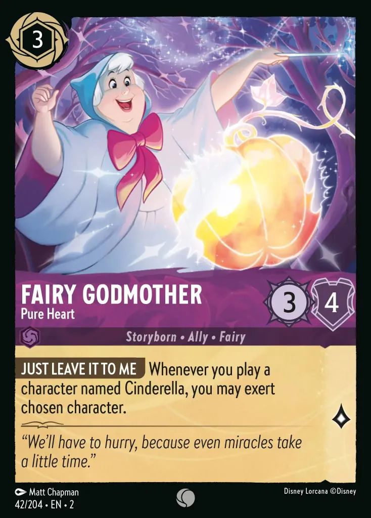 Fairy Godmother - Pure Heart: **JUST LEAVE IT TO ME** Whenever you play a character named Cinderella, you may exert chosen character.