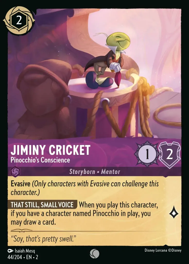 Jiminy Cricket - Pinocchio's Conscience: **Evasive** _(Only characters with Evasive can challenge this character.)_

**THAT STILL, SMALL VOICE** When you play this character, if you have a character named Pinocchio in play, you may draw a card.
