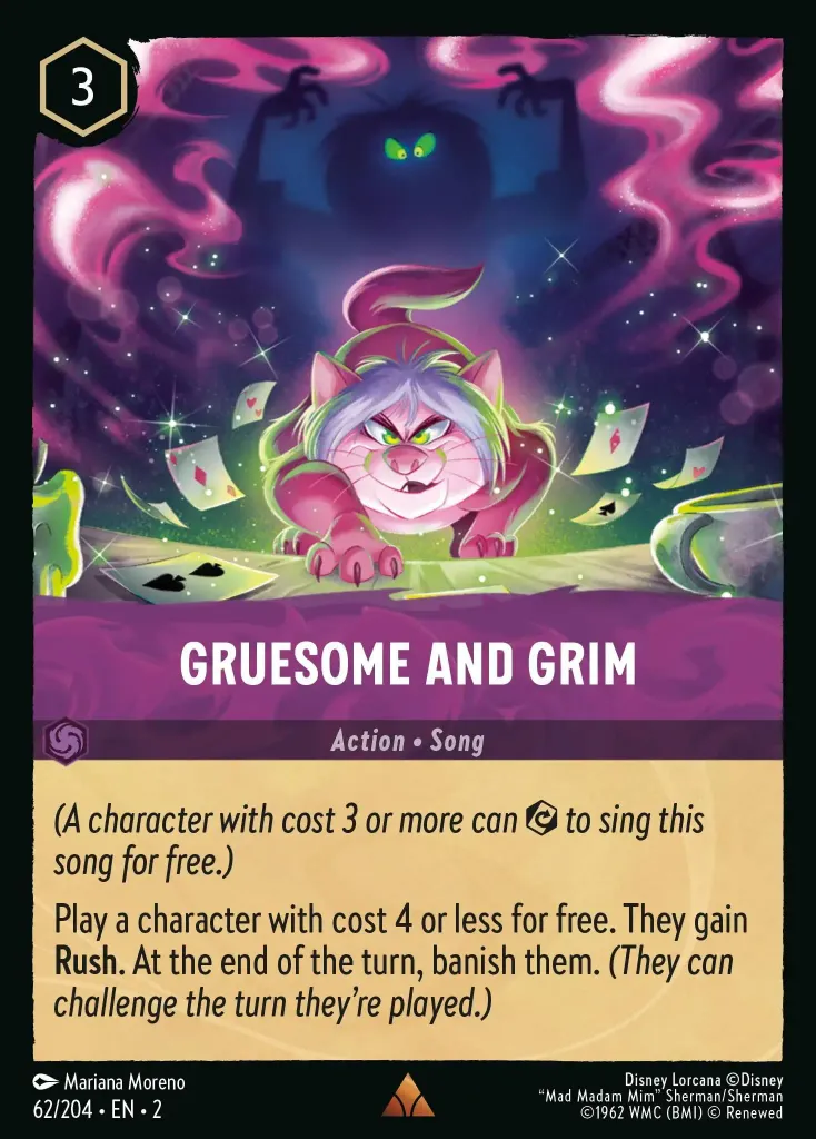 Gruesome And Grim: _A character with cost 3 or more can {E} to sing this song for free.)_

Play a character with cost 4 or less for free. They gain **Rush**. At the end of the turn, banish them. _(They can challenge the turn they're played.)_
