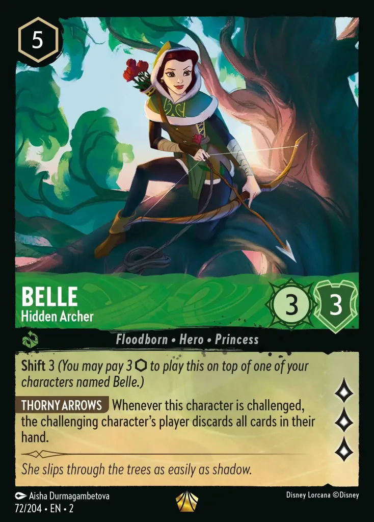 Belle - Hidden Archer: **Shift** 3 _You may pay 3 {I} to play this on top of one of your characters named Belle.)_<br>
**THORNY ARROWS** Whenever this character is challenged, the challenging character's player discards all cards in their hand.