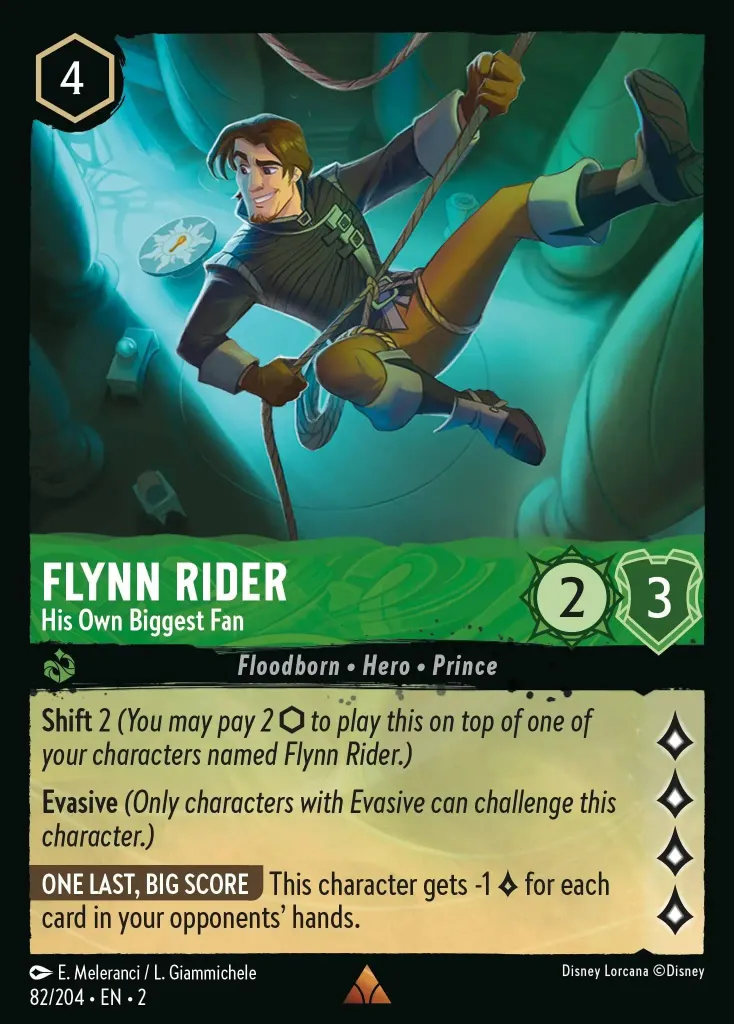 Flynn Rider - His Own Biggest Fan: **Shift** 2 _You may pay 2 {I} to play this on top of one of your characters named Flynn Rider.)_

**Evasive** (_Only characters with Evasive can challenge this character._)

**ONE LAST, BIG SCORE** This character gets -1 {L} for each card in your opponents' hands.