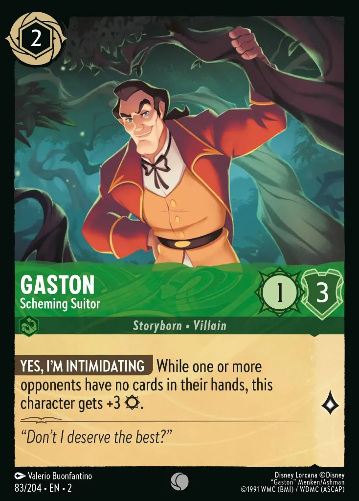 Gaston - Scheming Suitor: **YES, I'M INTIMIDATING** While one or more opponents have no cards in their hands, this character gets +3 {S}.