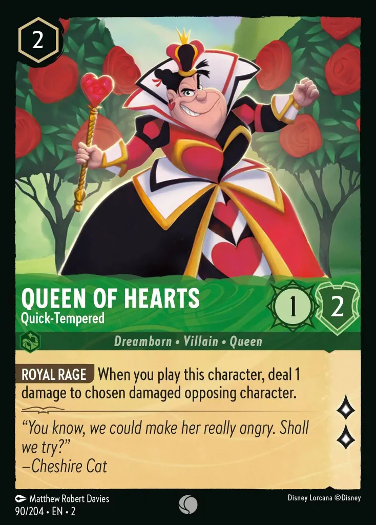 Queen of Hearts - Quick-Tempered: **ROYALE RAGE** When you play this character, deal 1 damage to chosen damaged opposing character.