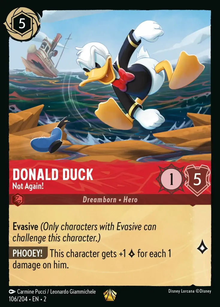 Donald Duck - Not Again!: **Evasive** _(Only characters with Evasive can challenge this character.)_

**PHOOEY!** This character gets +1 {L} for each 1 damage on him.