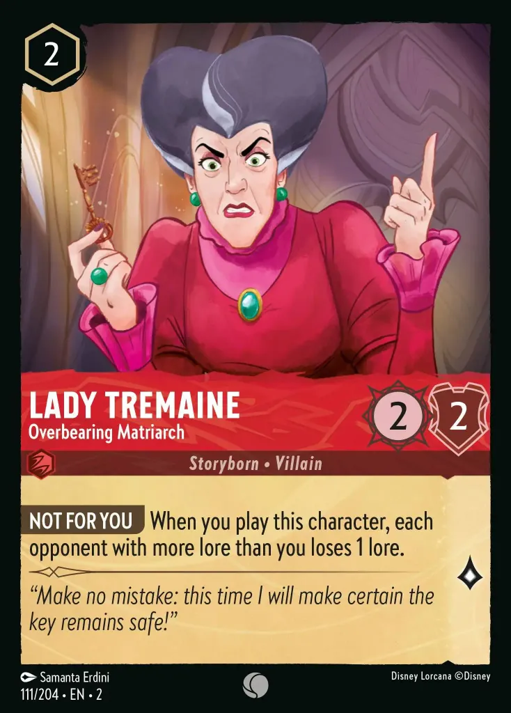 Lady Tremaine - Overbearing Matriarch: **NOT FOR YOU** When you play this character, each opponent with more lore than you loses 1 lore.
