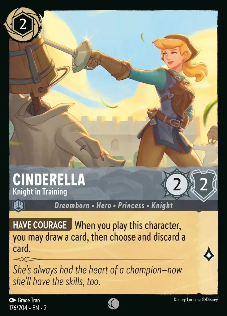 Cinderella - Knight in Training: **HAVE COURAGE** When you play this character, you may draw a card, then choose and discard a card.