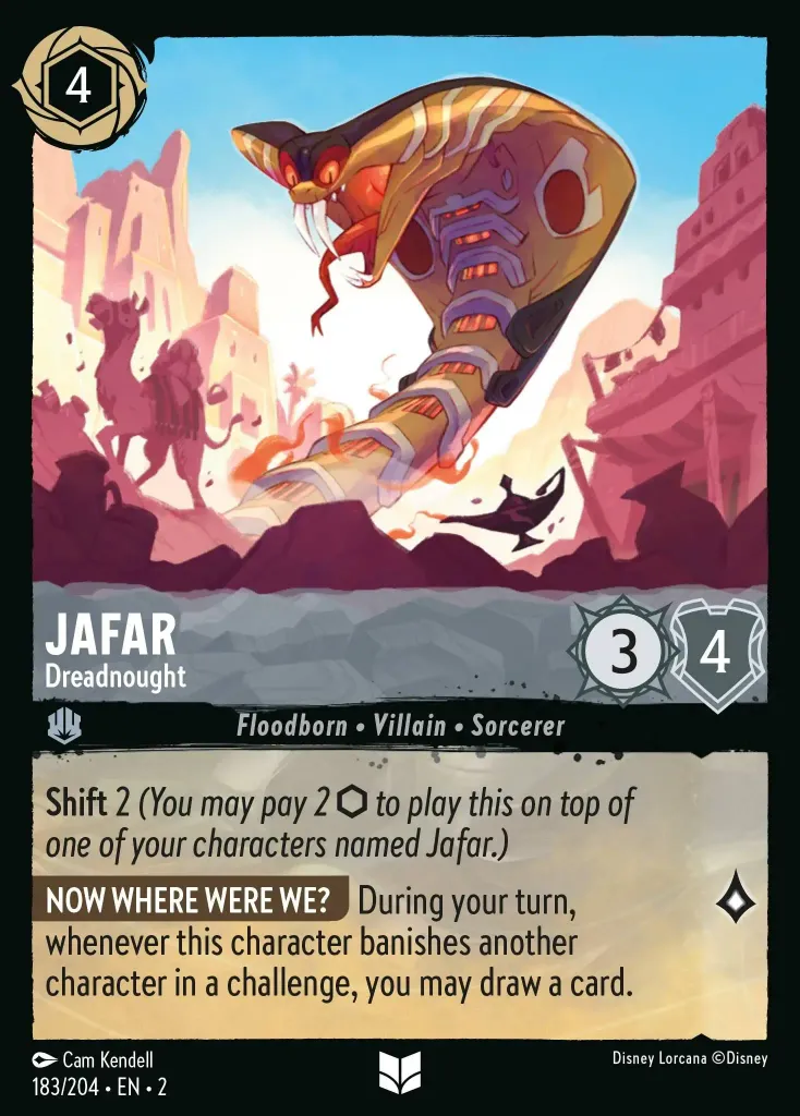 Jafar - Dreadnought: **Shift** 2 (_You may pay 2 {I} to play this on top of one of your characters named Jafar._)

**NOW WHERE WERE WE?** During your turn, whenever this character banishes another character in a challenge, you may draw a card.