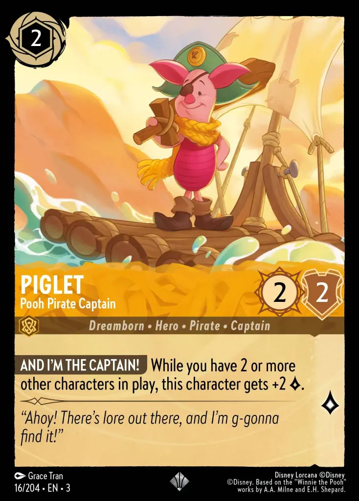 Piglet - Pooh Pirate Captain: **AND I'M THE CAPTAIN!** While you have 2 or more other characters in play, this characters gets +2 {L}.