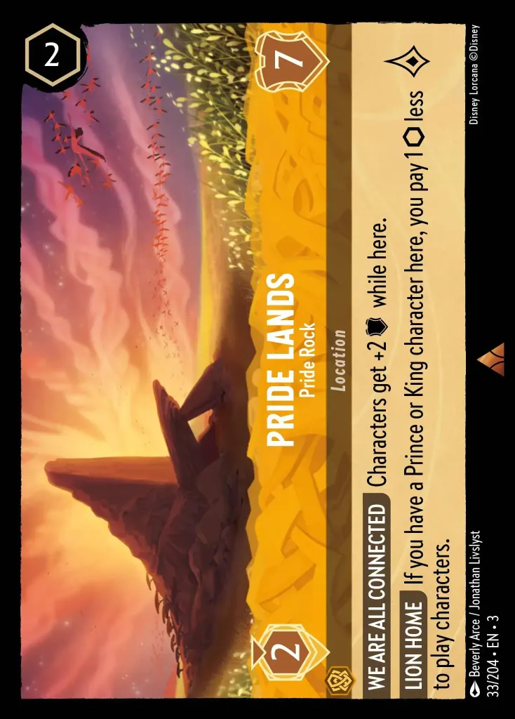 Pride Lands - Pride Rock: **WE ARE ALL CONNECTED** Characters get +2 {W} while here.


**LION HOME** If you have a Prince or King character here, you pay 1 {I} less to play characters.