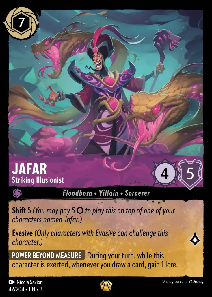 Jafar - Striking Illusionist: **Shift** 5 _(You may pay 5 {I} to play this on top of one of your characters named Jafar.)_

**Evasive** _(Only characters with Evasive can challenge this character.)_


**POWER BEYOND MEASURE** During your turn, while this character is exerted, whenever you draw a card, gain 1 lore.