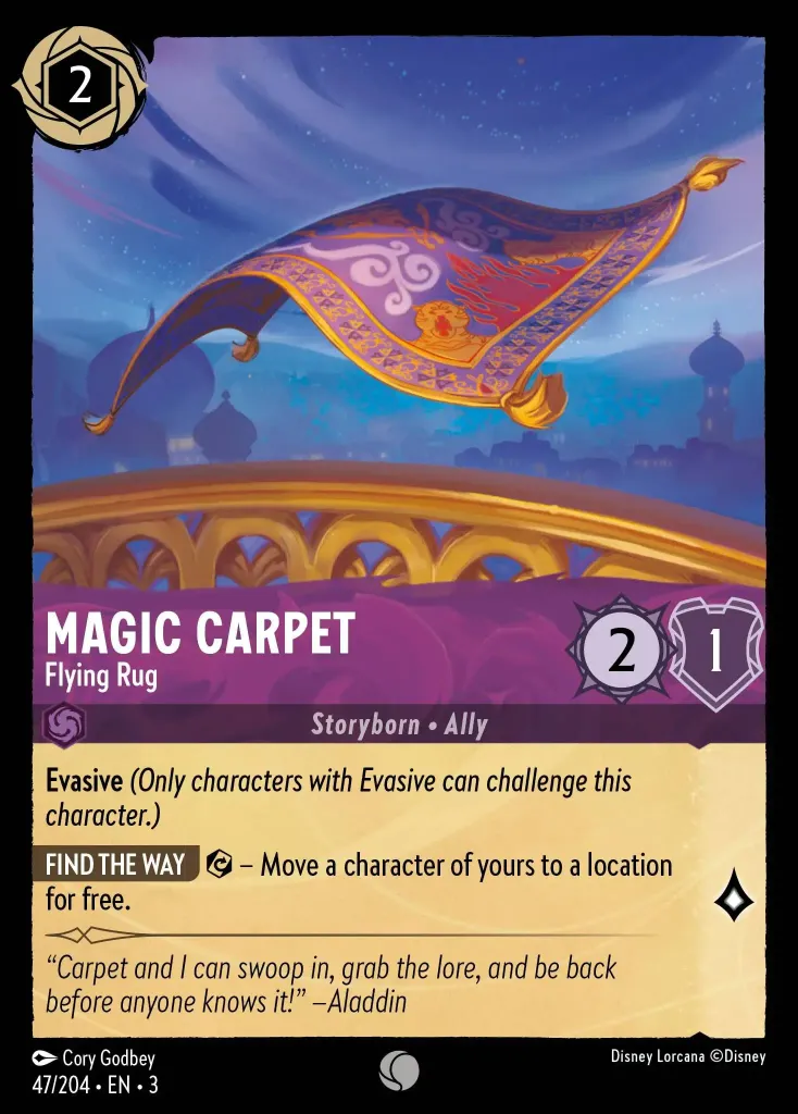 Magic Carpet - Flying Rug: **Evasive** _(Only characters with Evasive can challenge this character.)_


**FIND THE WAY** {E} – Move a character of yours to a location for free.