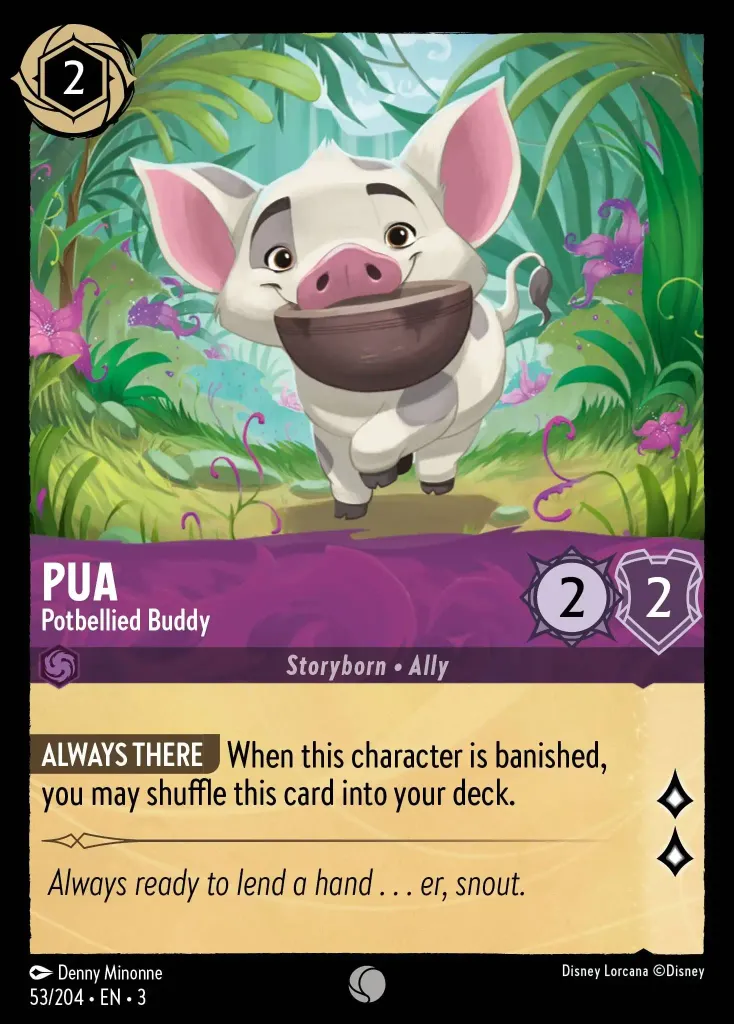 Pua - Potbellied Buddy: **ALWAYS THERE** When this character is banished, you may shuffle this card into your deck.