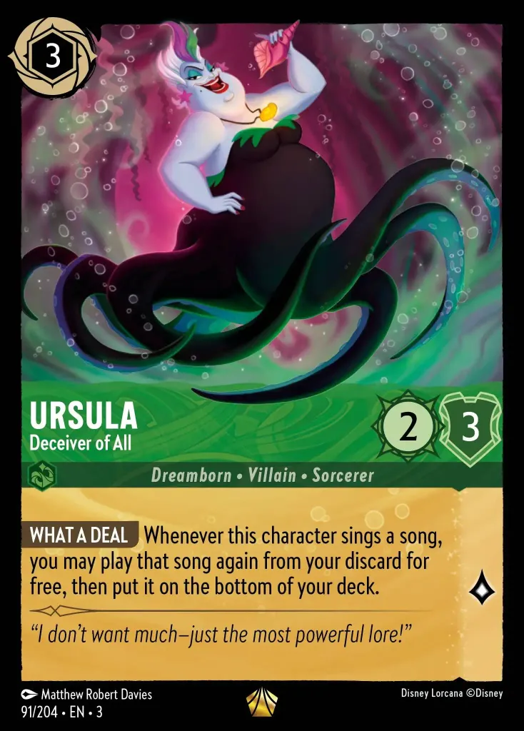 Ursula - Deceiver of All: **WHAT A DEAL** Whenever this character sings a song, you may play that song again from your discard for free, then put it on the bottom of your deck.