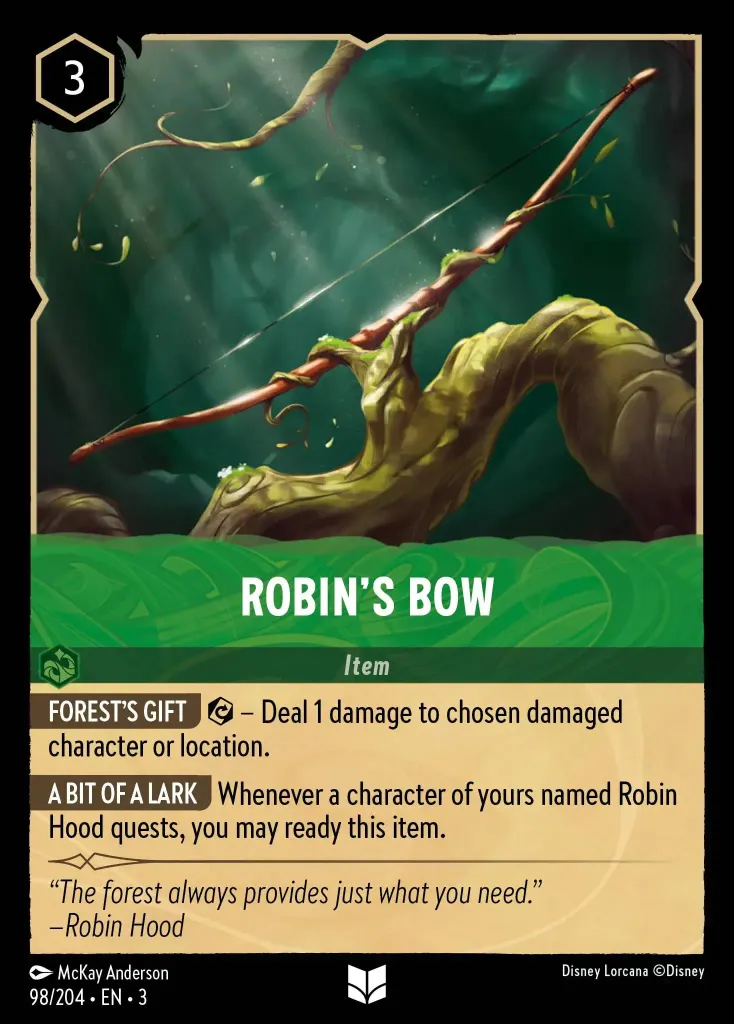 Robin's Bow: **FOREST'S GIFT** {E} – Deal 1 damage to chosen damaged character or location.


**A BIT OF A LARK** Whenever a character of yours named Robin Hood quests, you may ready this item.