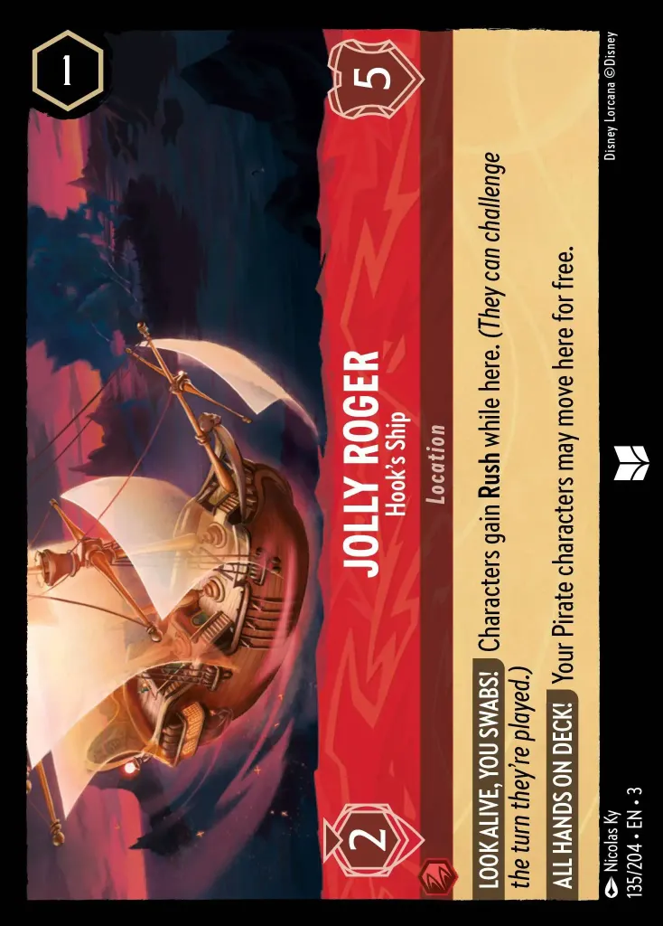 Jolly Roger - Hook's Ship: **LOOK ALIVE, YOU SWABS!** Characters gain **Rush** while here. _(They can challenge the turn they're played.)_


**ALL HANDS ON DECK!** Your Pirate characters may move here for free.