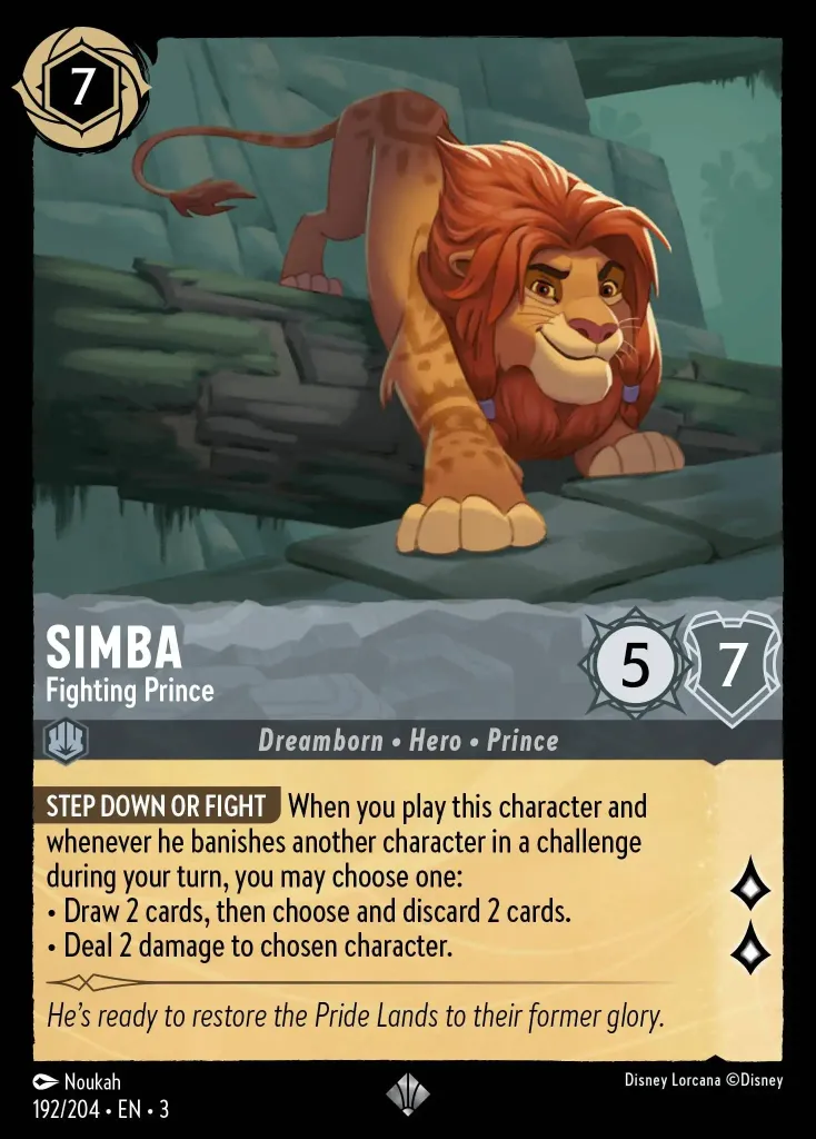 Simba - Fighting Prince: **SUBMIT OR FIGHT** When you play this character and whenever this character banishes another character in a challenge during your turn, choose one:

· You may draw 2 cards, then choose and discard 2 cards.

· You may deal 2 damage to chosen character.