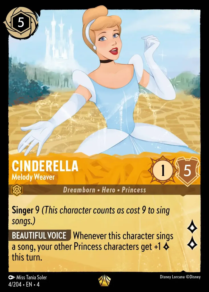 Cinderella - Melody Weaver: **Singer** 9 _(This character counts as cost 9 to sing songs.)_


**BEAUTIFUL VOICE** Whenever this character sings a song, your other Princess characters get +1 {L} this turn.