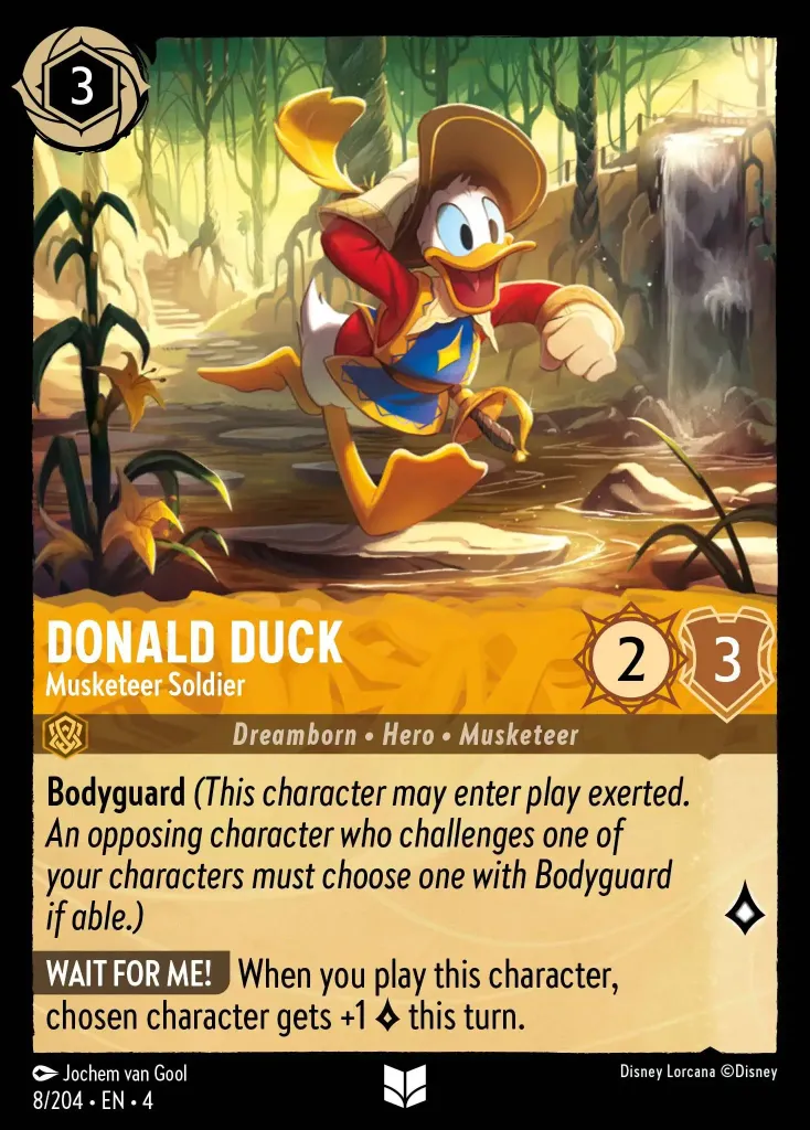 Donald Duck - Musketeer Soldier: **Bodyguard** _(This character may enter play exerted. An opposing character who challenges one of your characters must choose one with Bodyguard if able.)_


**WAIT FOR ME!** When you play this character, chosen character gets +1 {L} this turn.