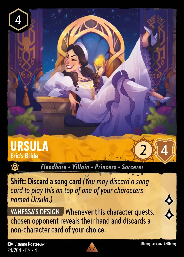 Ursula - Eric's Bride: **Shift: Discard a song card** _(You may discard a song card to play this on top of one of your characters named Ursula.)_

**VANESSA'S DESIGN** Whenever this character quests, chosen opponent reveals their hand and discards a non-character card of your choice.