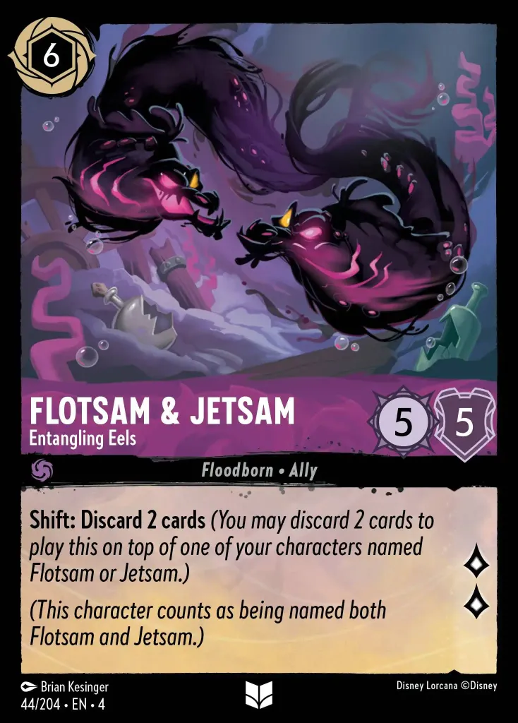Flotsam & Jetsam - Entangling Eels: **Shift: Discard 2 cards** _(You may discard 2 cards to play this on top of one of your characters named Flotsam or Jetsam.)_

_(This character counts as being named both Flotsam and Jetsam)_