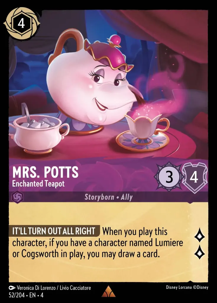 Mrs. Potts - Enchanted Teapot: **IT'LL TURN OUT ALL RIGHT** When you play this characters, if you have a character named Lumiere or Cogsworth in play, you may draw a card.