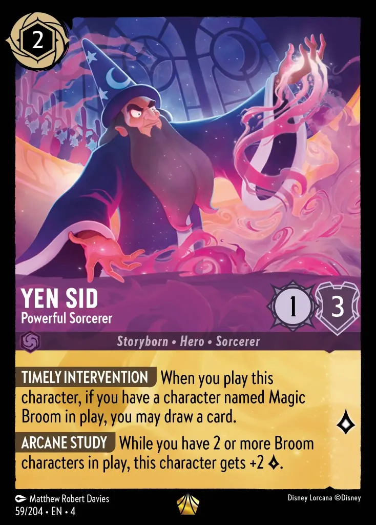 Yen Sid - Powerful Sorcerer: **TIMELY INTERVENTION** When you play this character, if you have a character named Magic Broom in play, you may draw a card.
<br>
**ARCANE STUDY** While you have 2 or more Broom characters in play, this character gets +2 {L}.