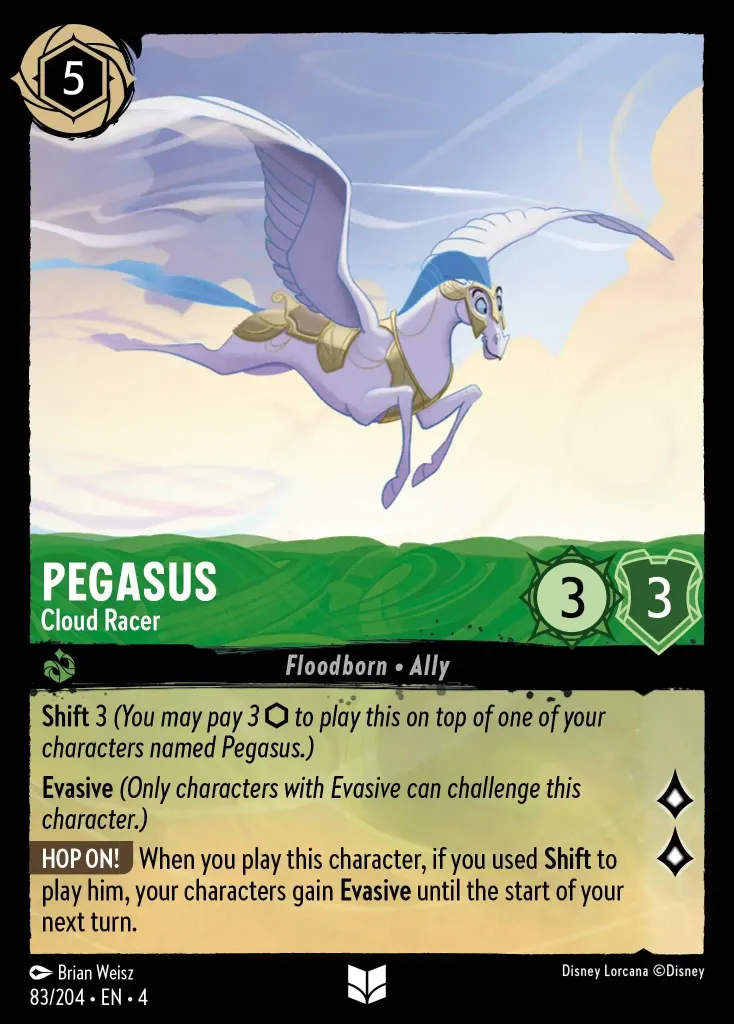 Pegasus - Cloud Racer: **Shift** 3 _You may pay 3 {I} to play this on top of one of your characters named Pegasus.)_


**Evasive** _(Only characters with Evasive can challenge this character.)_


**HOP ON!** When you play this character, if you used **Shift** to play him, your characters gain **Evasive** until the start of your next turn.