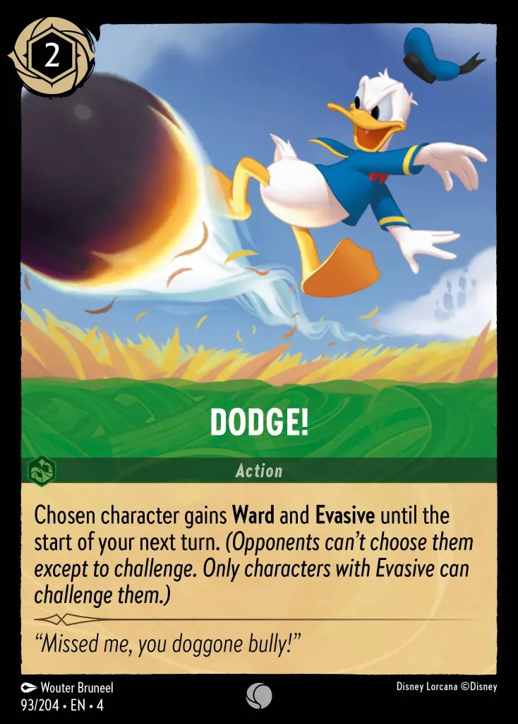 Dodge!: Chosen character gains **Ward** and **Evasive** until the start of your next turn. _(Opponents can't choose them except to challenge. Only characters with Evasive can challenge them.)_