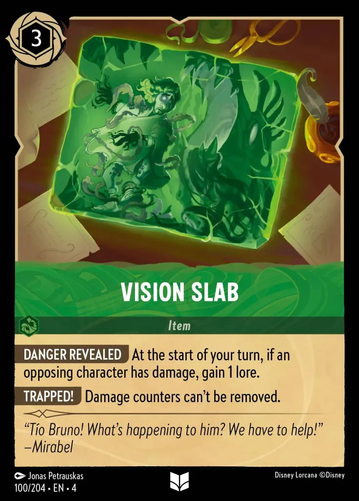Vision Slab: **DANGER REVEALED** At the start of your turn, if an opposing character has damage, gain 1 lore. 


**TRAPPED!** Damage counters can't be removed.