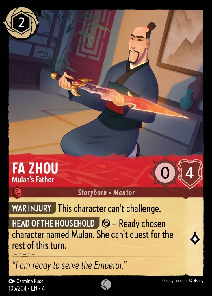 Fa Zhou - Mulan's Father: **WAR WOUND** This character cannot challenge.


**HEAD OF FAMILY** {E} - Ready chosen character named Mulan. They can't quest for the rest of the turn.