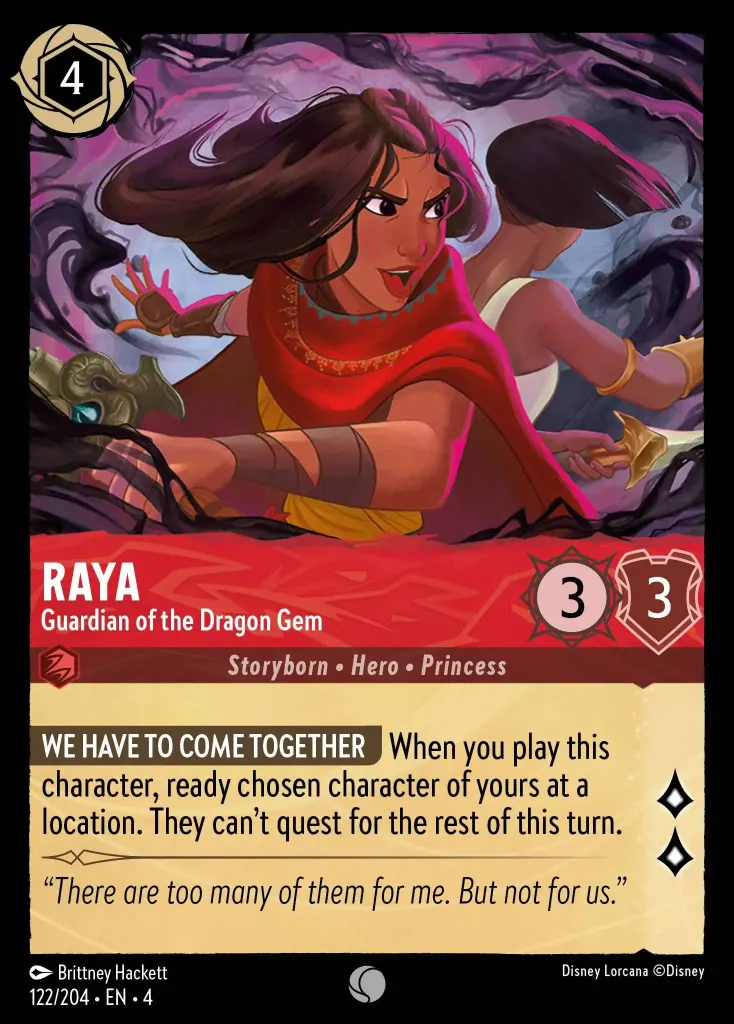 Raya - Guardian of the Dragon Gem: **WE MUST JOIN FORCES** When you play this character, ready chosen character of yours at a location. They can't quest for the rest of this turn.