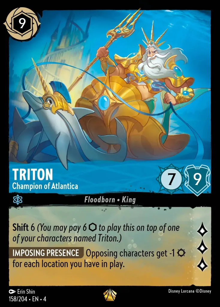 Triton - Champion of Atlantica: **Shift** 6 _You may pay 6 {I} to play this on top of one of your characters named Triton.)_


**IMPOSING PRESENCE** Opposing characters get -1 {S} for each location you have in play.
