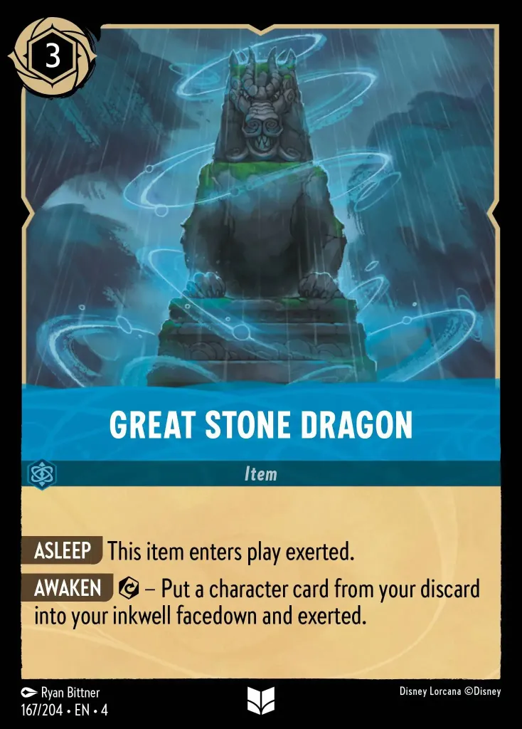 Great Stone Dragon: **ASLEEP** This item enters play exerted.


**AWAKEN** {E}- Put a character card from your discard into your inkwell facedown and exerted.
