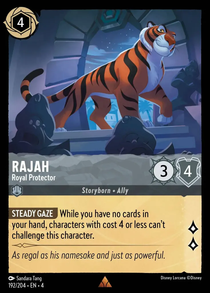 Rajah - Royal Protector: **STEADY GAZE** While you have no cards in your hand, characters with cost 4 or less can't challenge this character.