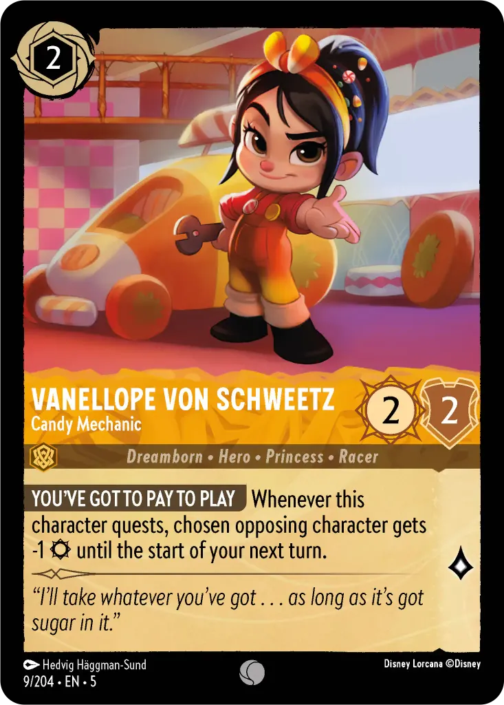 Vanellope Von Schweetz - Candy Mechanic: **YOU’VE GOT TO PAY TO PLAY** Whenever this character quests, chosen opposing character gets -1 {S} until the start of your next turn.