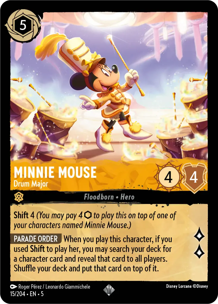 Minnie Mouse - Drum Major: **Shift** 4 _(You may pay 4 {I} to play this on top of one of your characters named Minnie Mouse.)_
 
**PARADE ORDER** When you play this character, if you used **Shift** to play her, you may search your deck for a character card and reveal that card to all players. Shuffle your deck and put that card on top of it.
