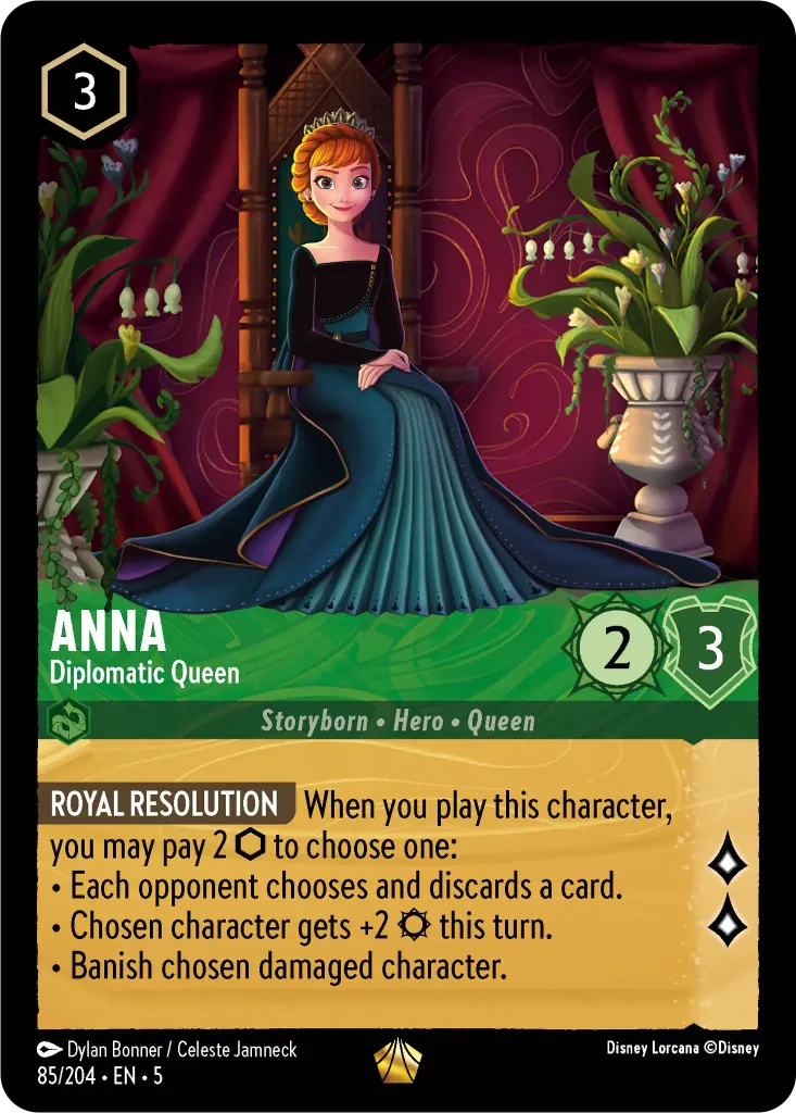 Anna - Diplomatic Queen: **ROYAL RESOLUTION** When you play this character you may pay 2 {I} to chose one:
* Each opponent choses and discards a card.
* Chosen character gets +2 {S} this turn. 
* Banish chosen damaged character.