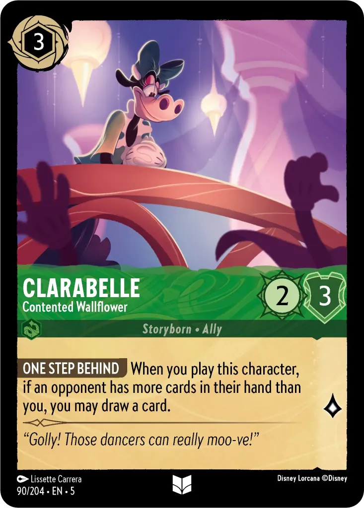 Clarabelle - Contented Wallflower: **ONE STEP BEHIND** When you play this character, if an opponent has more cards in their hand than you, you may draw a card.