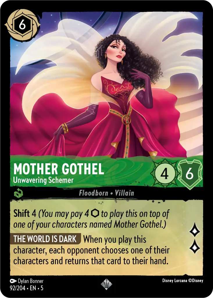Mother Gothel - Unwavering Schemer: **Shift** 4 _(You may pay 4 {I} to play this on top of one of your characters named Mother Gothel.)_ **THE WORLD IS DARK** When you play this character, each opponent chooses one of their characters and returns that card to their hand.