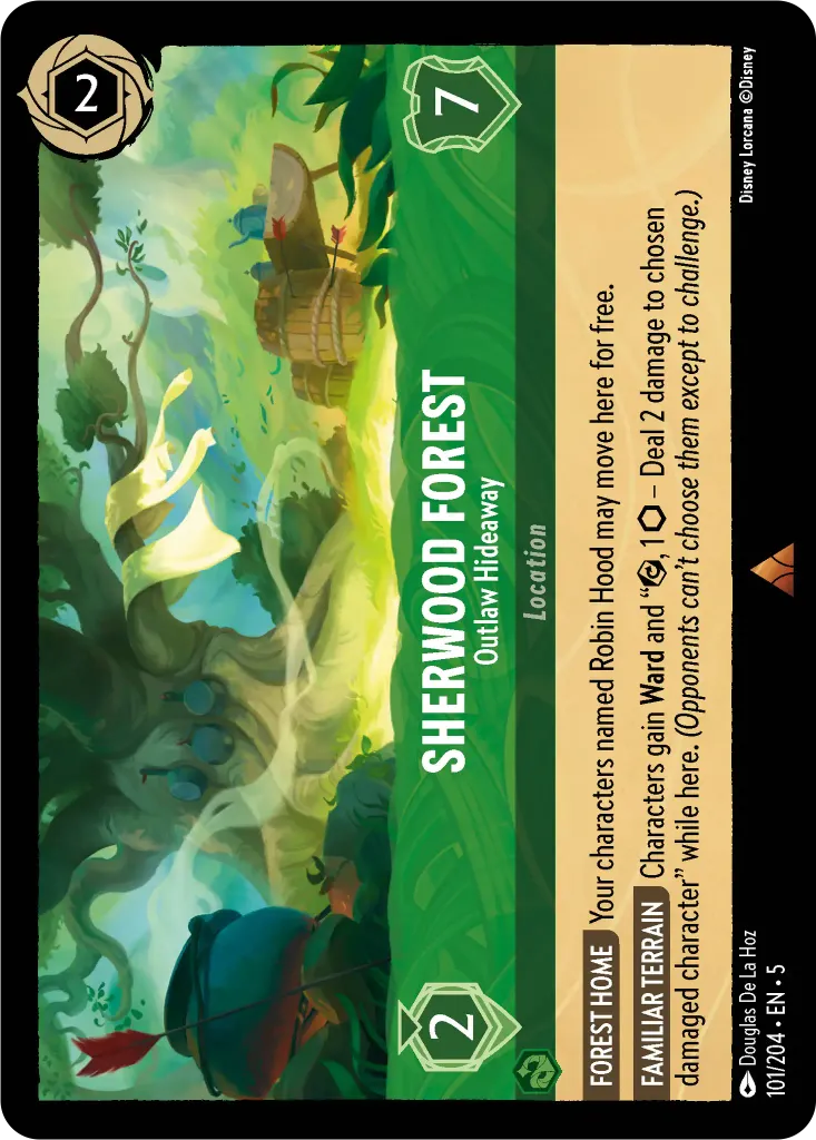Sherwood Forest - Outlaw Hideaway: **FOREST HOME** Your characters named Robin Hood may move here for free. **FAMILIAR TERRAIN** Characters gain **Ward** and "{E} ,1 {I} −Deal 2 damage to chosen damaged character" while here. _(Opponents can't choose them except to challenge.)_
