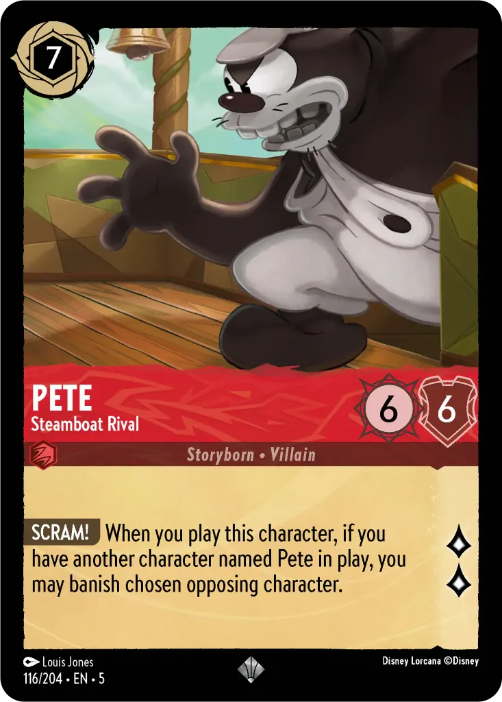 Pete - Steamboat Rival: **SCRAM!** When you play this character, if you have another character named Pete in play, you may banish chosen opposing character.