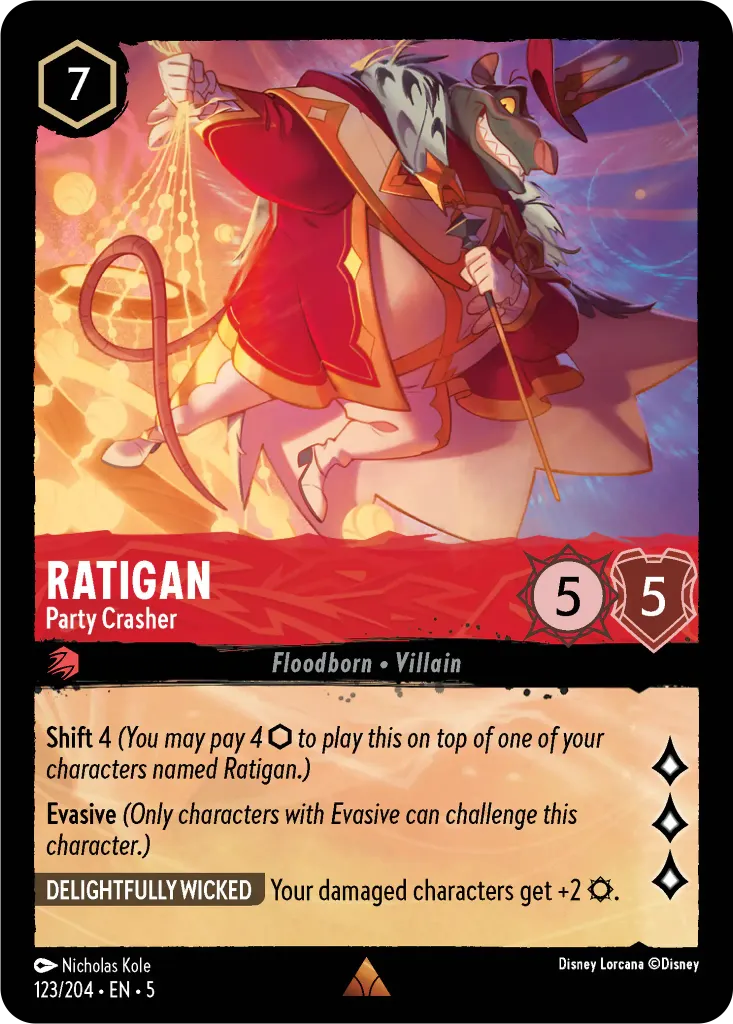 Ratigan - Party Crasher: **Shift** 4 _(You may pay 4 {I} to play this on top of one of your characters named Ratigan.)_ **Evasive** _(Only characters with Evasive can challenge this character.)_
 **DELIGHTFULLY WICKED** Your damaged characters get +2 {S}.