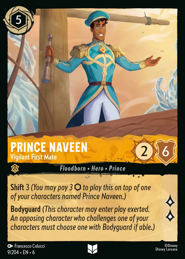 Prince Naveen - Vigilant First Mate: Shift 3 (You may pay 3 {I} to play this on top of one of your characters named Prince Naveen.)
Bodyguard (This character may enter play exerted. An opposing character who challenges one of your characters must choose one with Bodyguard if able.)