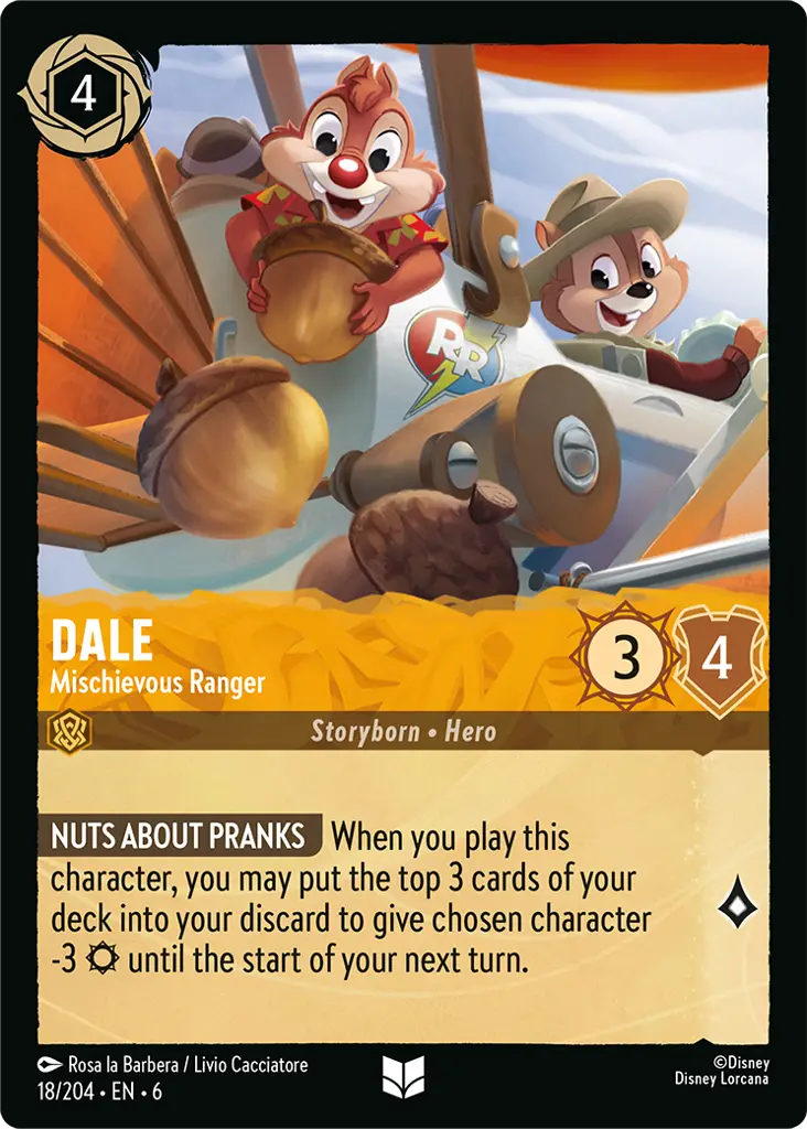 Dale - Mischievous Ranger: **NUTS ABOUT PRANKS** When you play this character, you may put the top 3 cards of your deck into your discard to give chosen character -3 {S} until the start of your next turn.