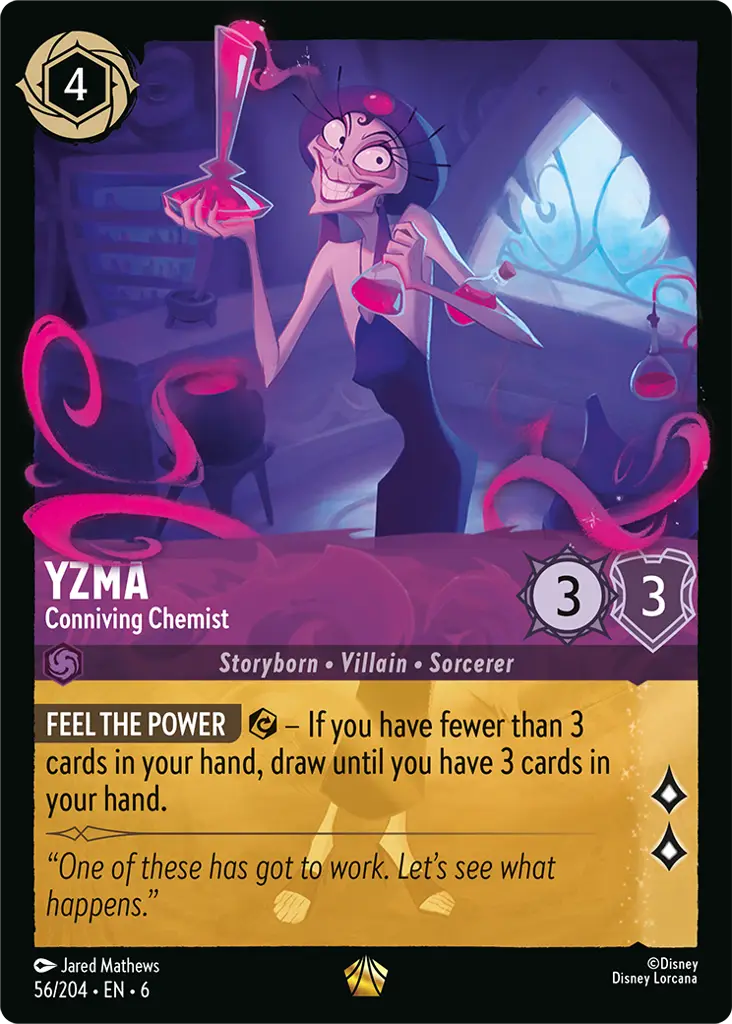 Yzma - Conniving Chemist: **FEEL THE POWER** {E} – _If you have fewer than 3 cards in your hand, draw until you have 3 cards in your hand._