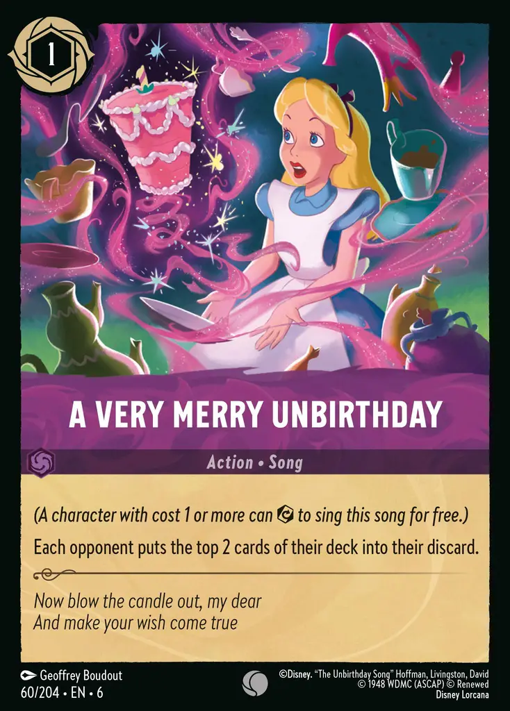 A Very Merry Unbirthday: (A character with cost 1 or more can {E} to sing this song for free.)
Each opponent puts the top 2 cards of their deck into their discard.