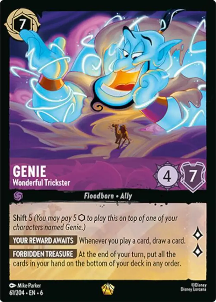Genie - Wonderful Trickster: Shift 5 (You may pay 5 {I} to play this on top of one of your characters named Genie.)
YOUR REWARD AWAITS Whenever you play a card, draw a card.
FORBIDDEN TREASURE At the end of your turn, put all the cards in your hand on the bottom of your deck in any order.