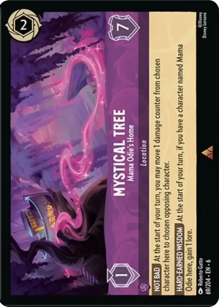 Mystical Tree - Mama Odie's Home: NOT BAD At the start of your turn, you may move 1 damage counter from chosen character here to chosen opposing character.

HARD-EARNED WISDOM At the start of your turn, if you have a character named Mama Odie here, gain 1 lore.